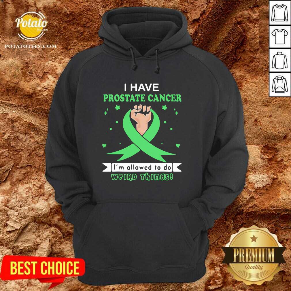 Nice I Have Prostate Cancer Im Allowed To Do Weird Things Shirt - Image 2