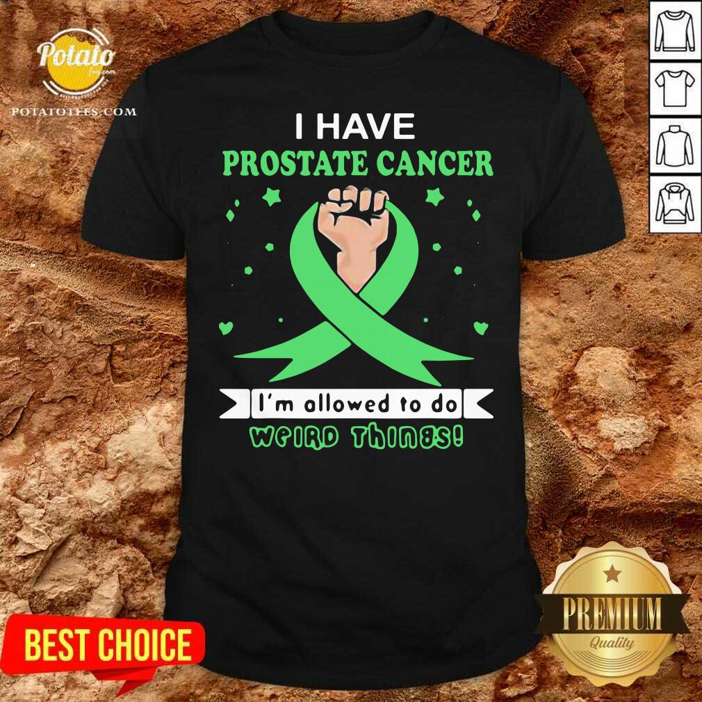 Nice I Have Prostate Cancer Im Allowed To Do Weird Things Shirt
