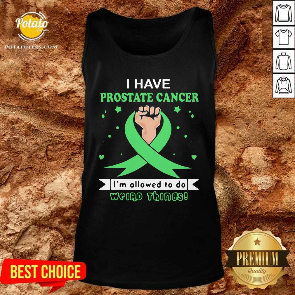 Nice I Have Prostate Cancer Im Allowed To Do Weird Things Shirt - Image 4