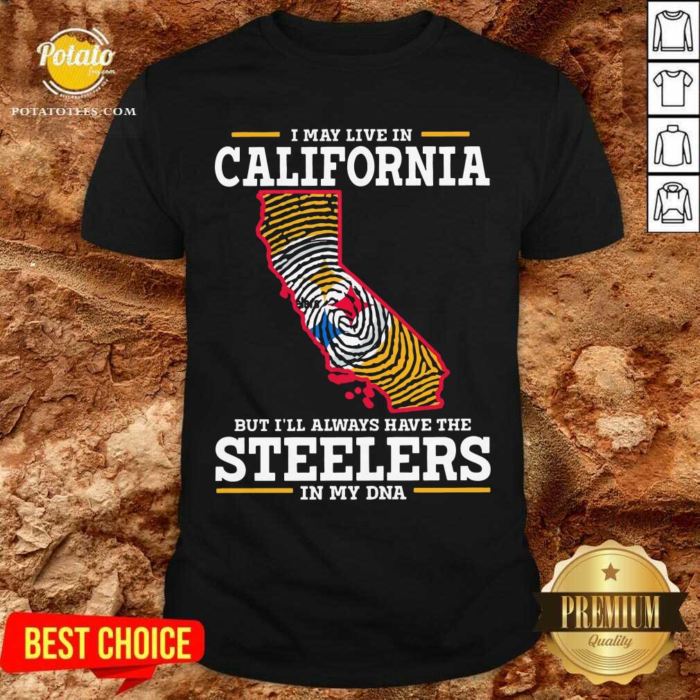 I May Live In California Steelers In My DNA Shirt
