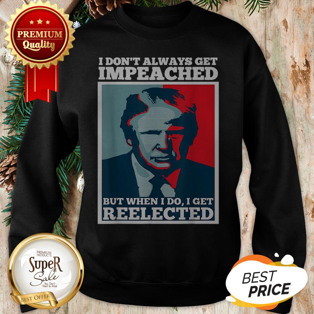 Trump 2020 I Dont Always Get Impeached I Get Reelected Shirt - Image 4