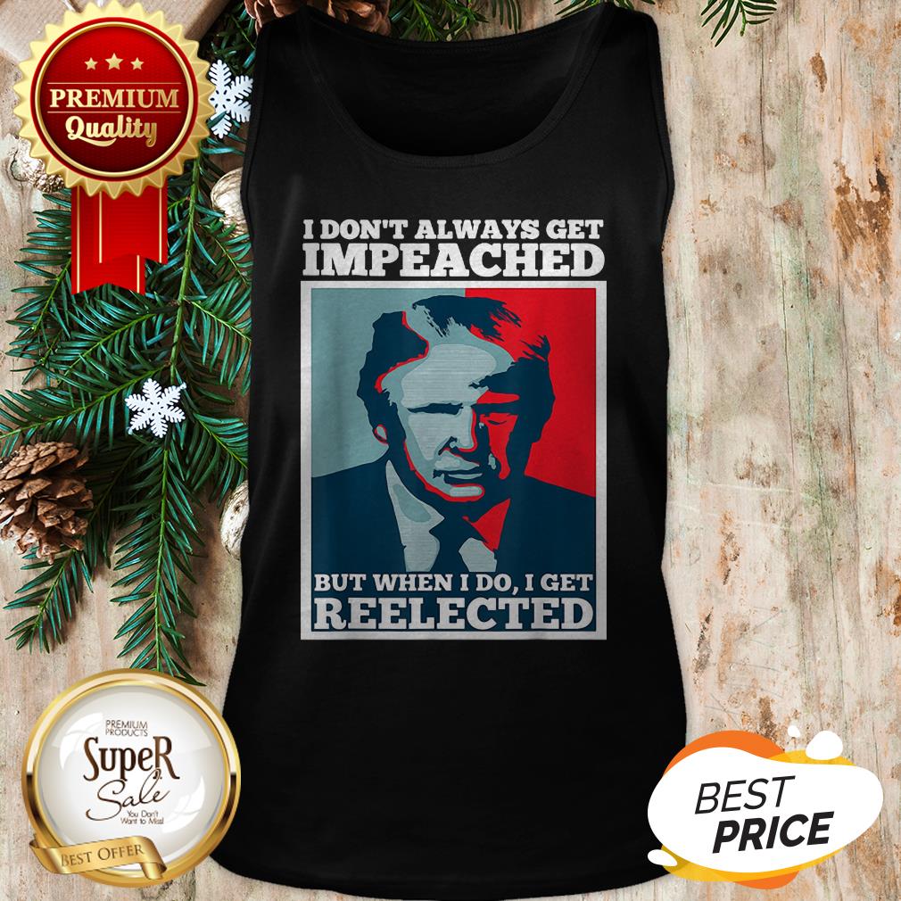 Trump 2020 I Dont Always Get Impeached I Get Reelected Shirt - Image 3