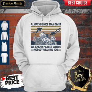 Alternative view of Good Scuba Diving Always Be Nice To A Diver We Know Places Where Nobody Will Find You Sea Vintage Shirt