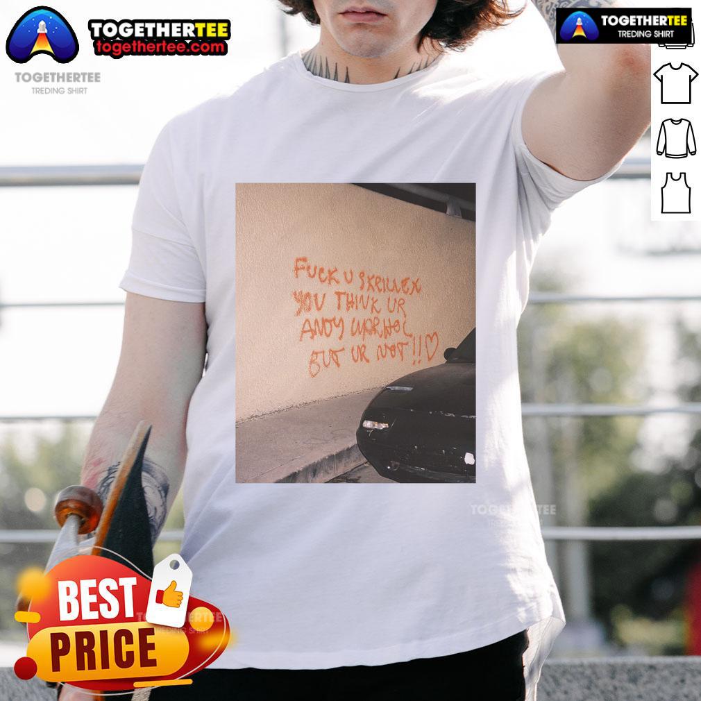 Official Fck U Skrillex You Think Ur Andy Warhol But Ur Not T-Shirt