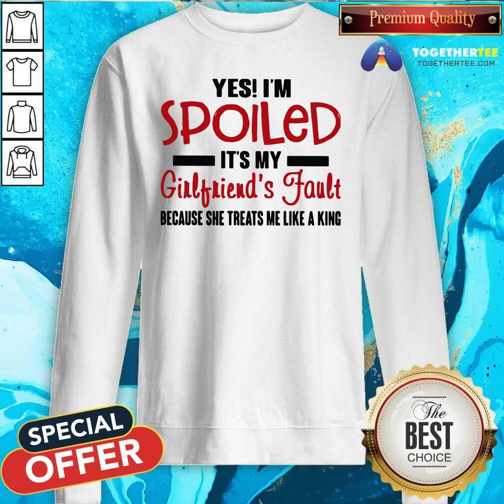 Cute Yes I’m Spoiled It’s My Girlfriend’s Fault Because She Treats Me Like A King Shirt - Image 4
