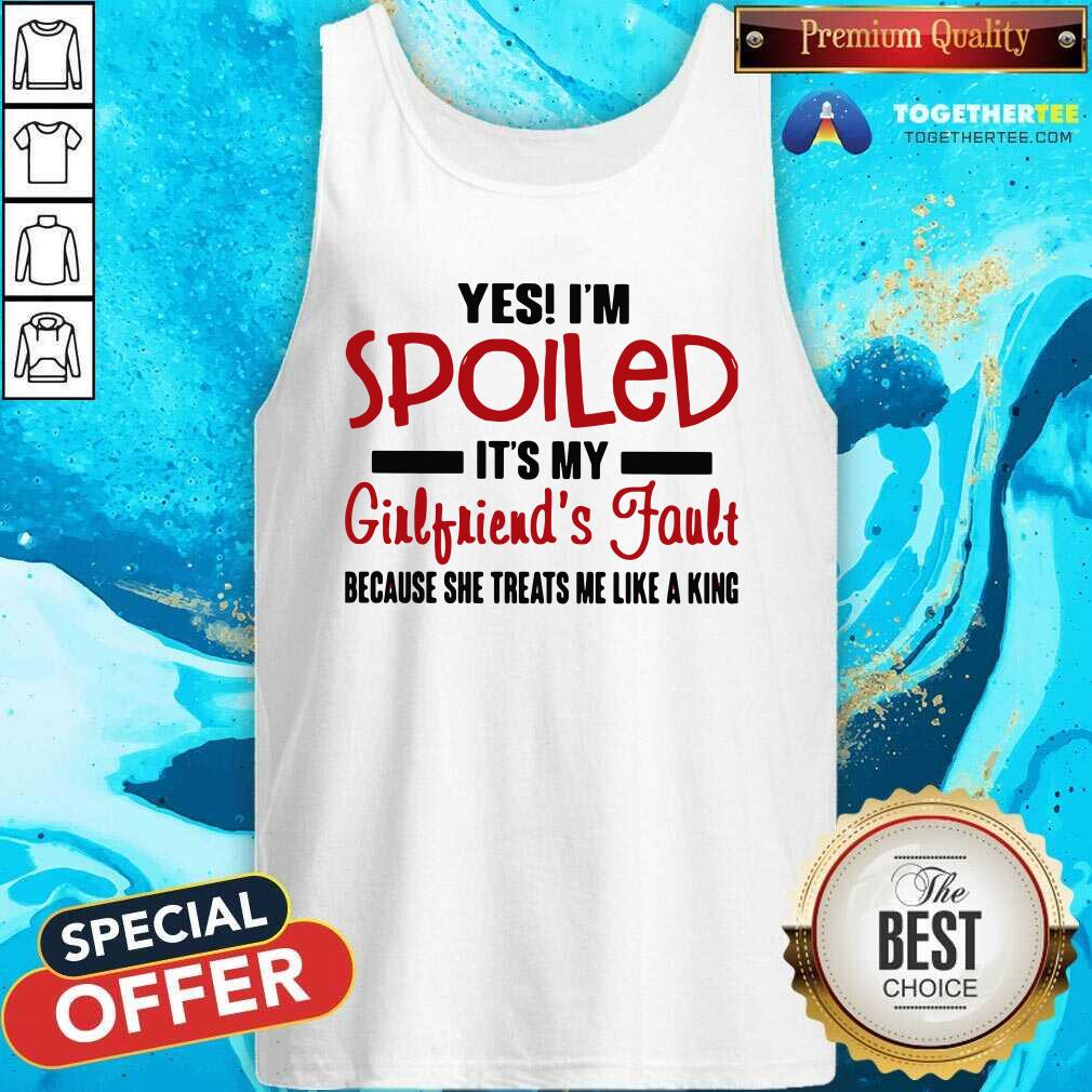 Cute Yes I’m Spoiled It’s My Girlfriend’s Fault Because She Treats Me Like A King Shirt - Image 3