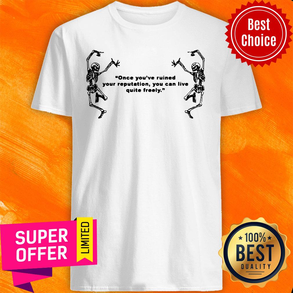 Skeleton Once You’ve Ruined Your Reputation You Can Live Quite Freely Shirt