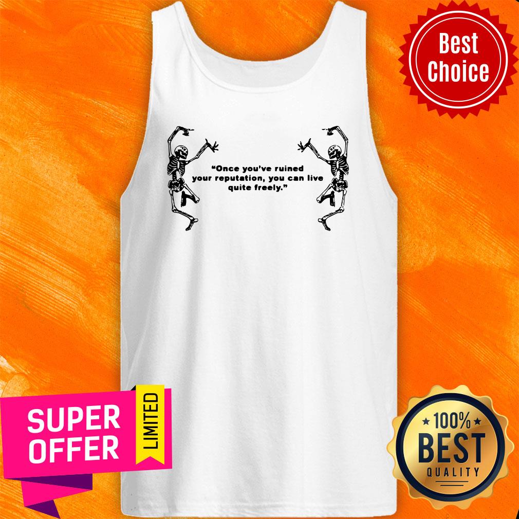 Skeleton Once You’ve Ruined Your Reputation You Can Live Quite Freely Shirt - Image 4