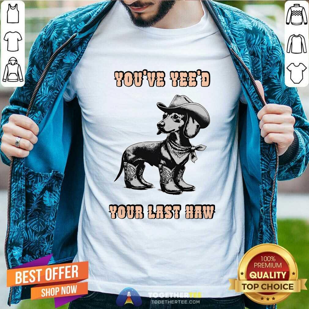Top You've Yee'd Your Last Haw Dog T-Shirt