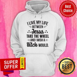 Alternative view of Live My Live Between Jesus Take The Wheel And I Wish A Bitch Would Shirt