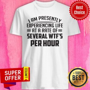 Presently Experiencing Life At A Rate Of Several WTF'S Per Hour Shirt