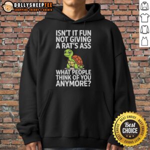 Alternative view of Good Turtle Isn't It Fun Not Giving A Rats Ass What People Think Of You Anymore Shirt
