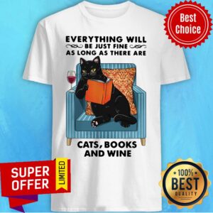 Everything Will Be Just Fine As Long As There Are Cats Books And Wine Shirt