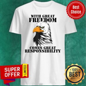 Eagle With Great Freedom Comes Great Responsibility Shirt