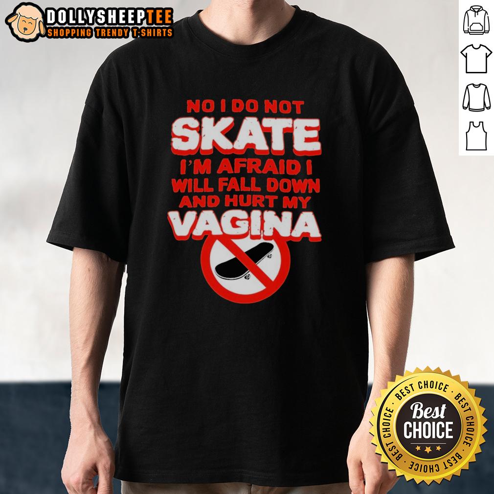 Top No I Do Not Skate I'm Afraid I Will Fall Down And Hurt My Vagina T-Shirt