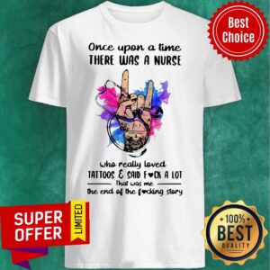 Once Upon A Time There Was A Nurse Loves Tattoos And Said Fuck A Lot Shirt