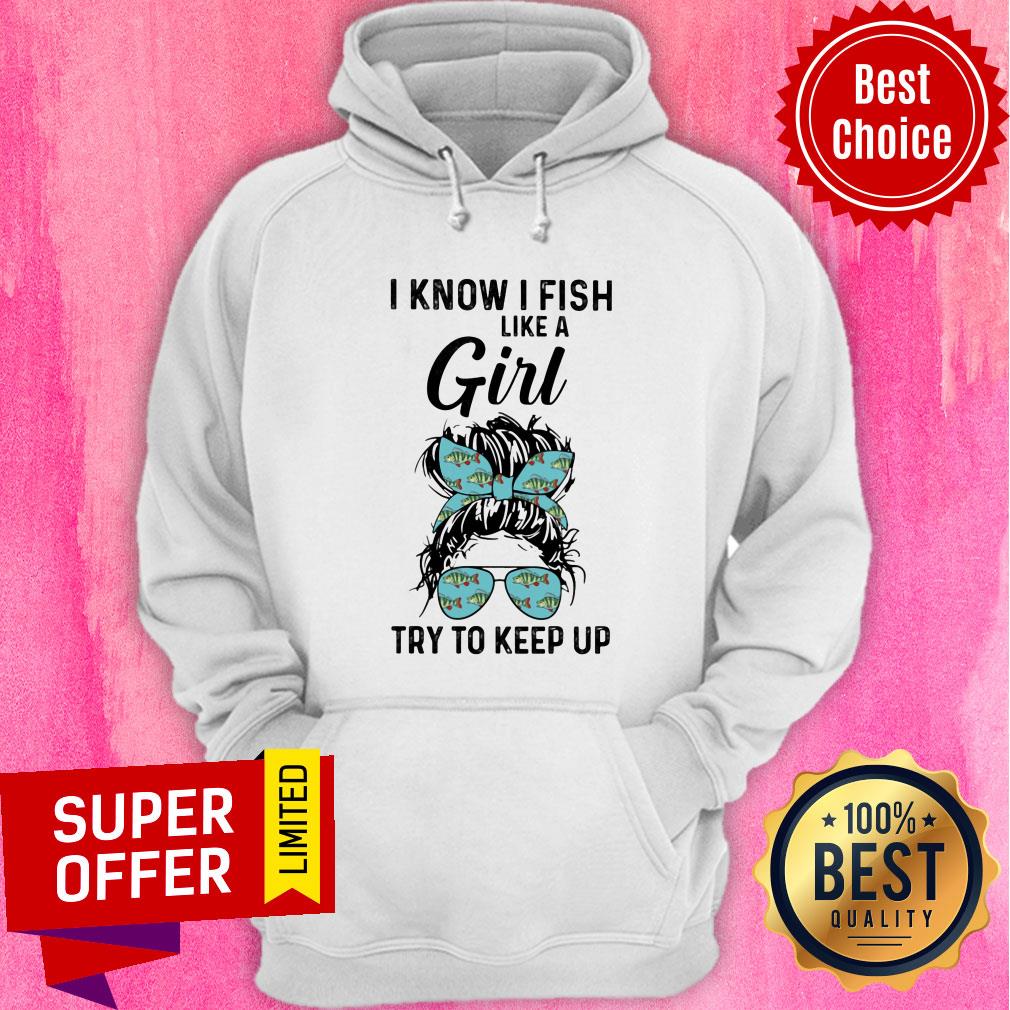 Hot I Know I Fish Like A Girl Try To Keep Up Shirt - Image 5
