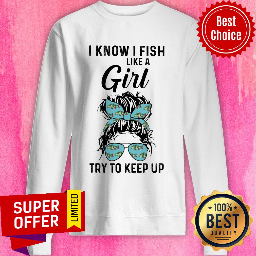 Hot I Know I Fish Like A Girl Try To Keep Up Shirt - Image 4