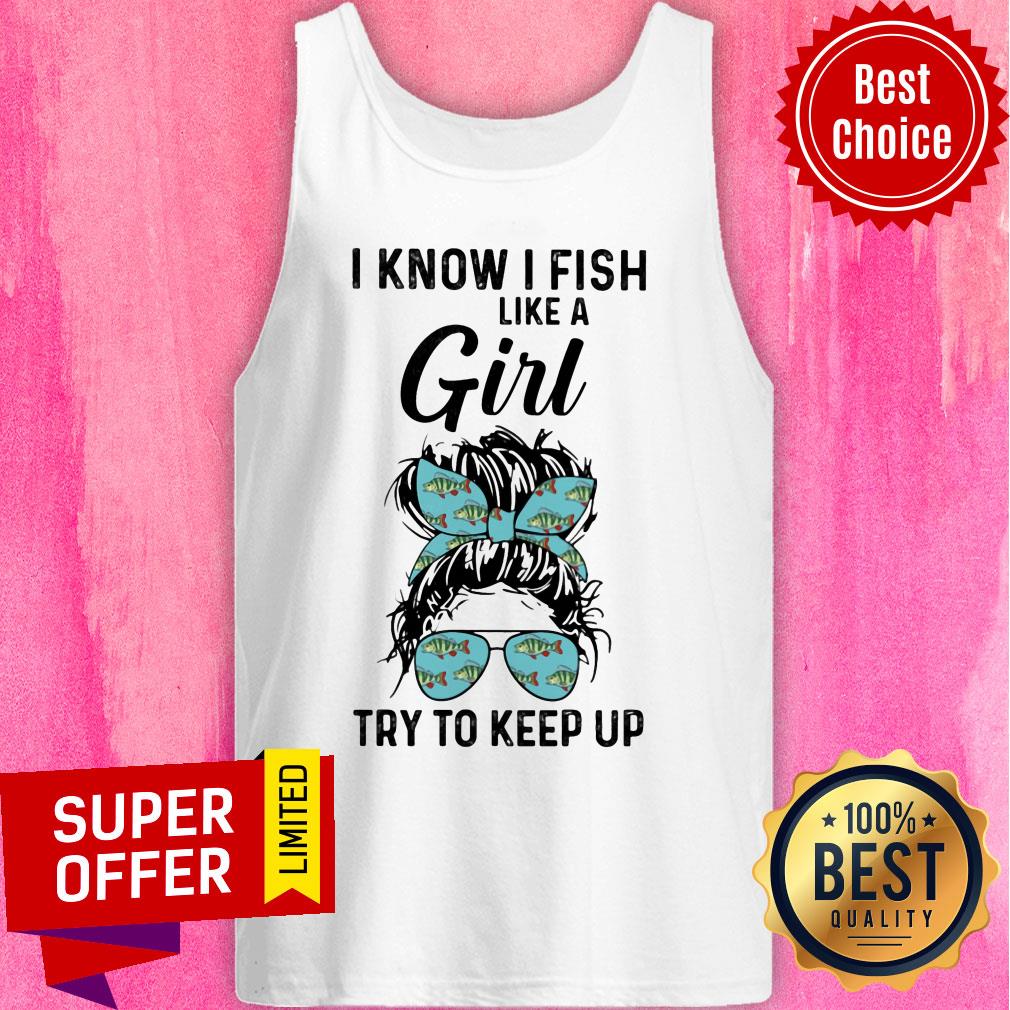 Hot I Know I Fish Like A Girl Try To Keep Up Shirt - Image 3