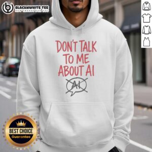 Alternative view of Top Don't Talk To Me About AI T-Shirt