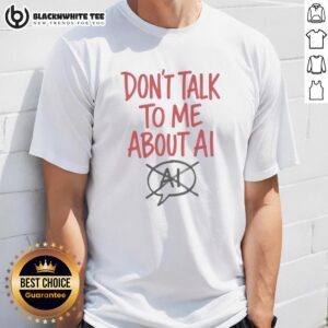 Top Don't Talk To Me About AI T-Shirt