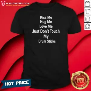 Awesome Kiss Me Hug Me Love Me Just Don'T Touch My Drum Sticks Shirt