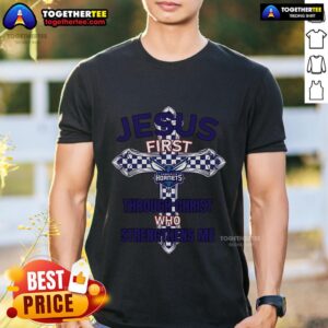 Top Charlotte Hornets Jesus First Through Christ Who Strengthens Me T-Shirt