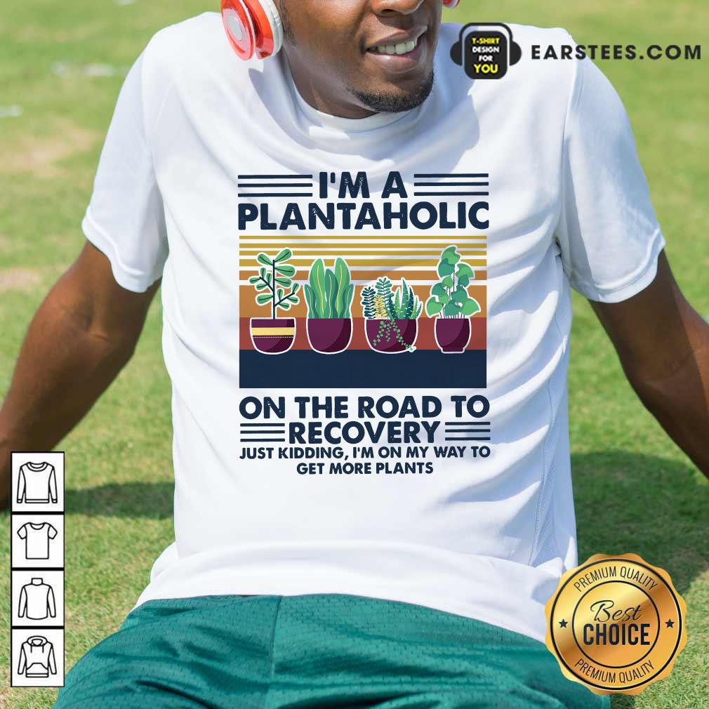 Original Im A Plantaholic On The Road To Recovery Just Kidding Im On My Way To Get More Plants Vintage Shirt