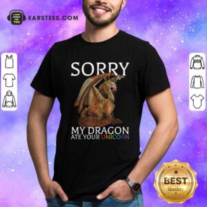 Good Sorry My Dragon Ate Your Unicorn 2021 Shirt