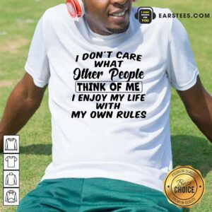 Hot I Dont Care What Other People Think Of Me I Enjoy My Life With My Own Rules Shirt