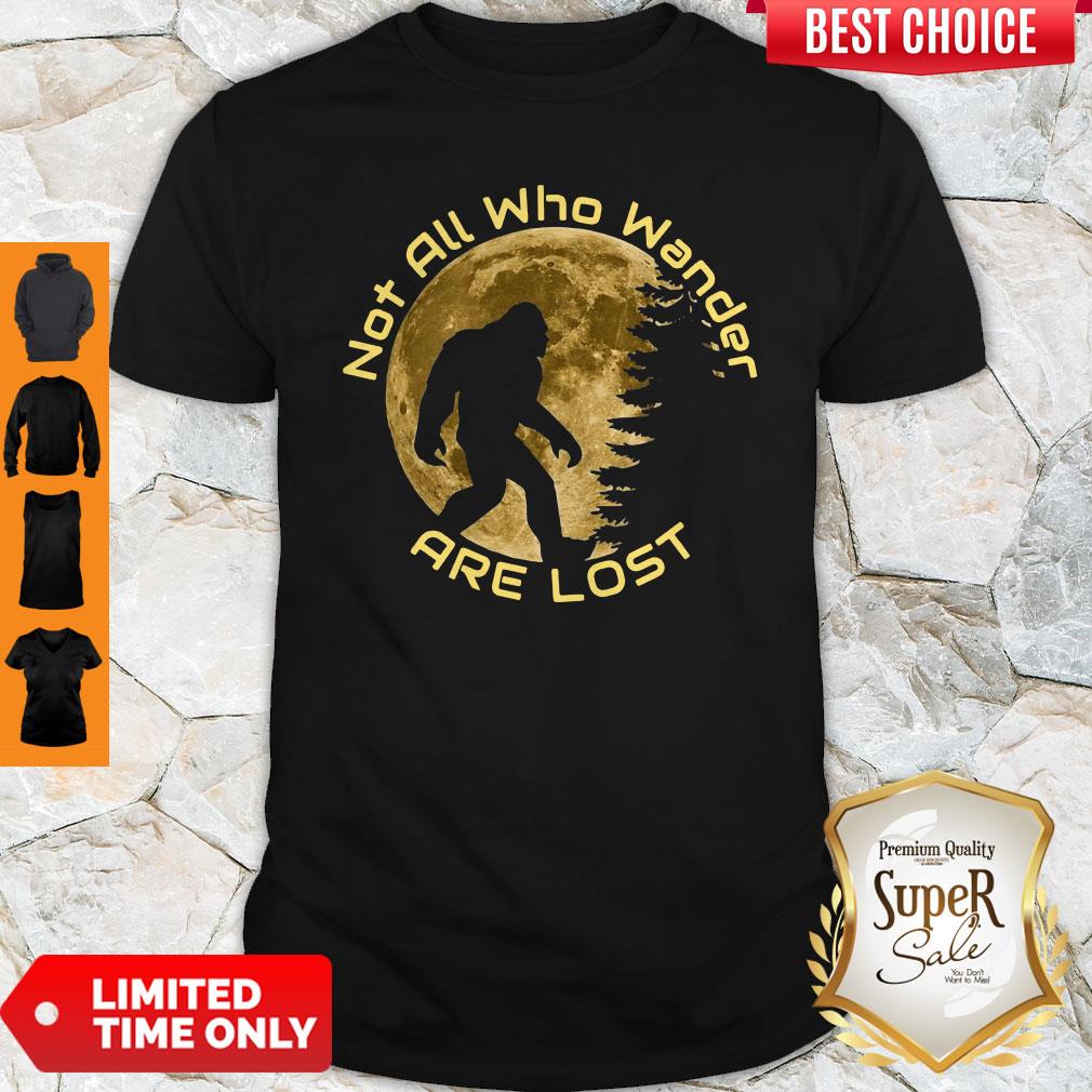 Pretty Not All Who Wander Are Lost Bigfoot Shirt