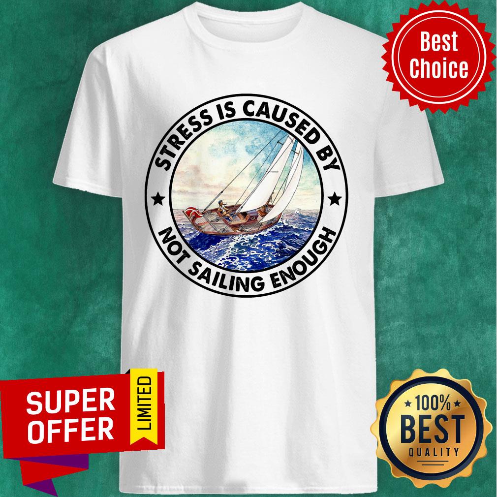 Stress Is Caused By Not Sailing Enough Boat Shirt