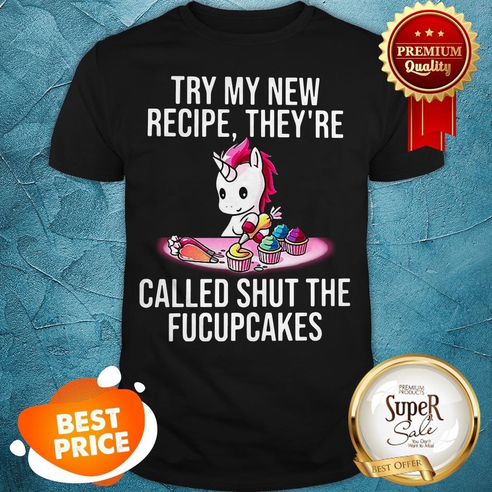 Unicorn Try My New Recipe They're Called Shut The Fucupcakes Shirt