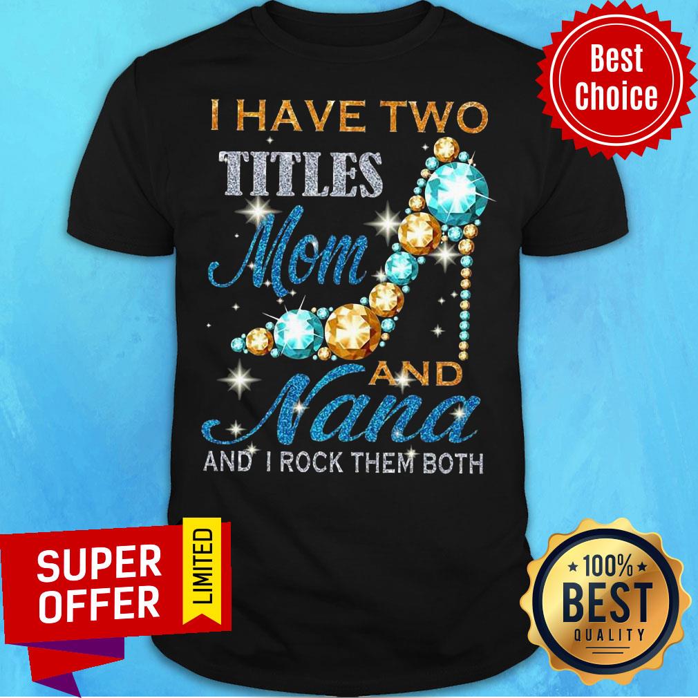 I Have Two Titles Mom And Nana And I Rock Them Both Shirt
