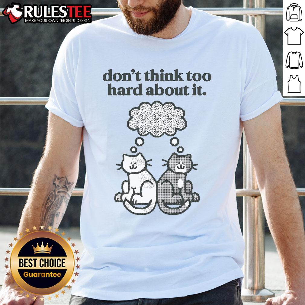 Cute Cats Don't Think Too Hard About It T-Shirt