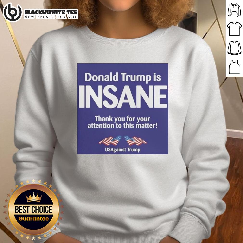 Good Donald Trump Is Insane Thank You For Your Attention To This Matter Usagainst Trump T-Shirt - Image 5