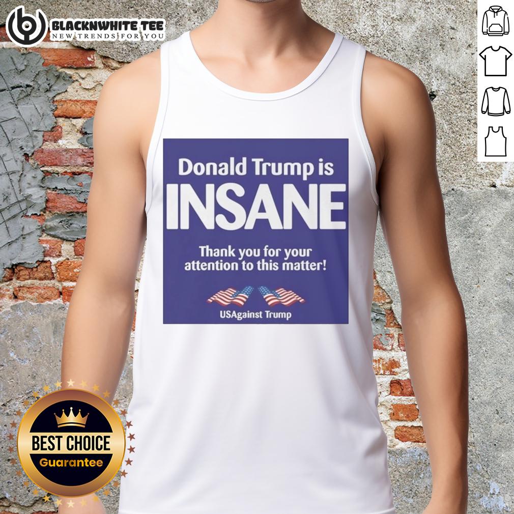 Good Donald Trump Is Insane Thank You For Your Attention To This Matter Usagainst Trump T-Shirt - Image 4