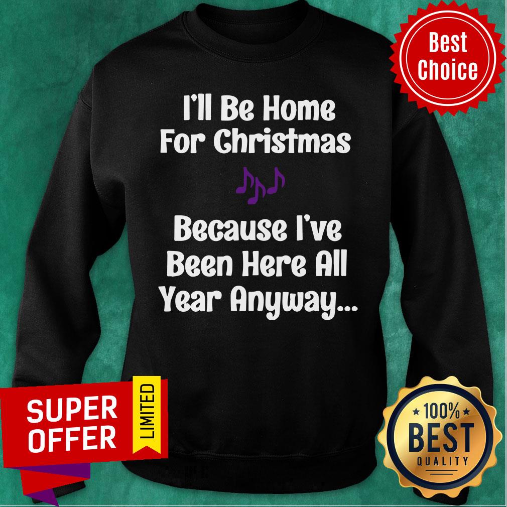 Funny I’ll Be Home For Christmas Because I’ve Been Here All Year Anyway Shirt - Image 4