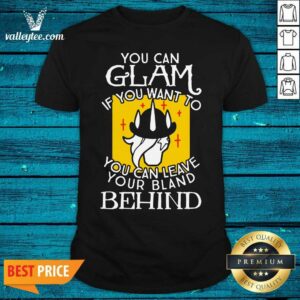 Top You Can Glam If You Want To You Can Leave Your Bland Behind Shirt