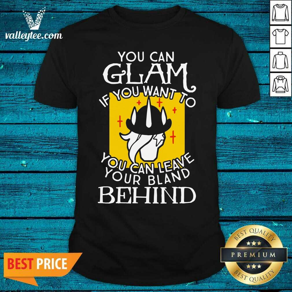 Top You Can Glam If You Want To You Can Leave Your Bland Behind Shirt