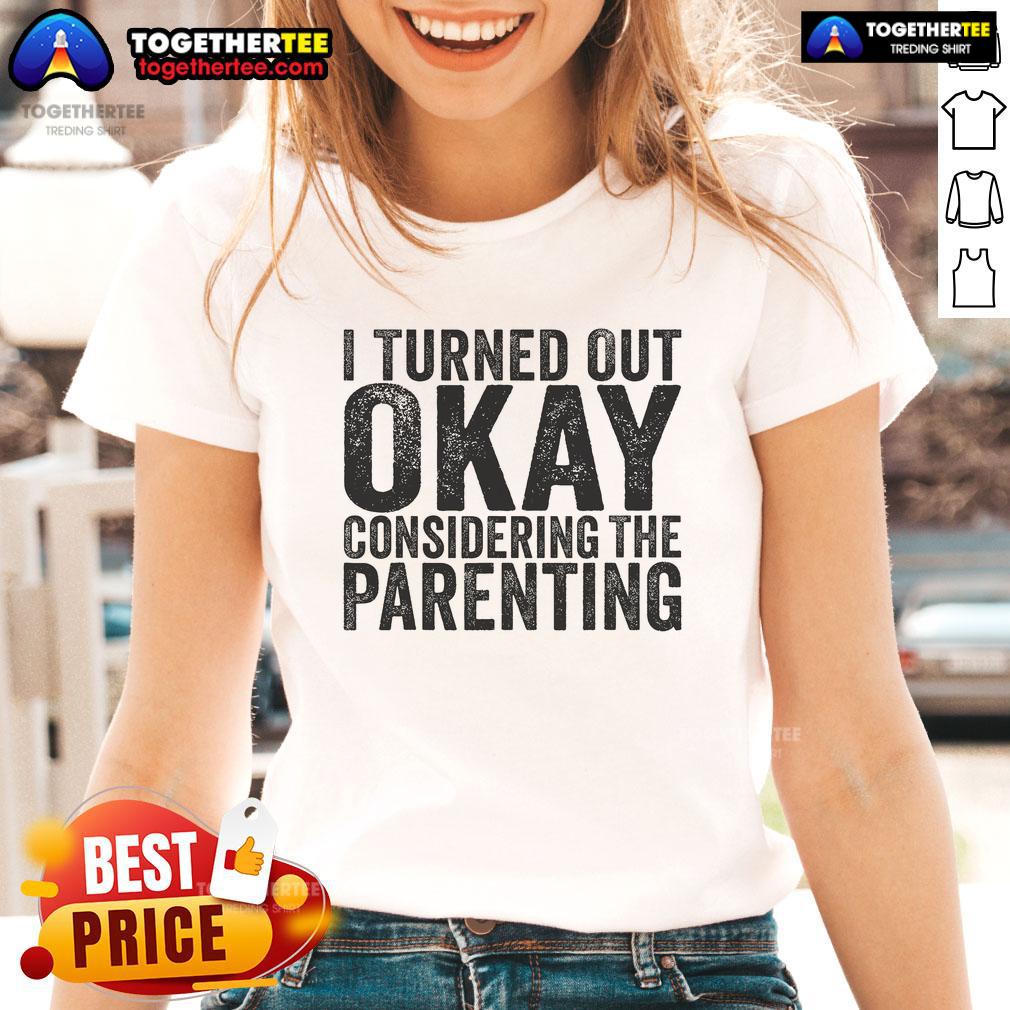 Pretty I Turned Out Okay Considering The Parenting Shirt - Image 4