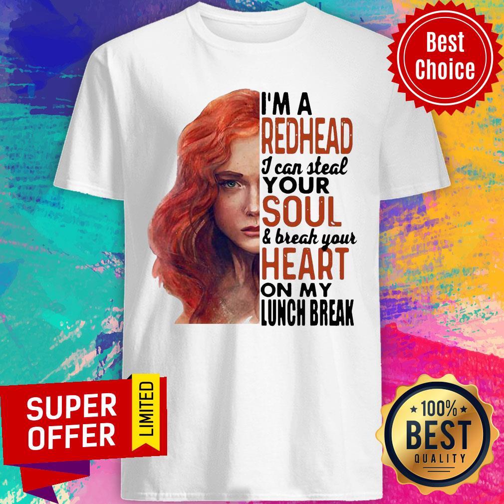 Gifts I’m A Redhead I Can Steal Your Soul And Break Your Heart On My Lunch Break Shirt