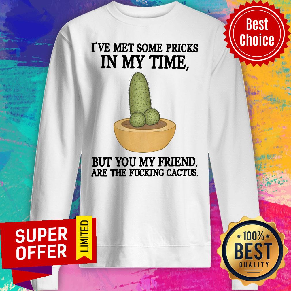 I've Met Some Pricks But You My Friend Are The Fucking Catus Shirt - Image 4