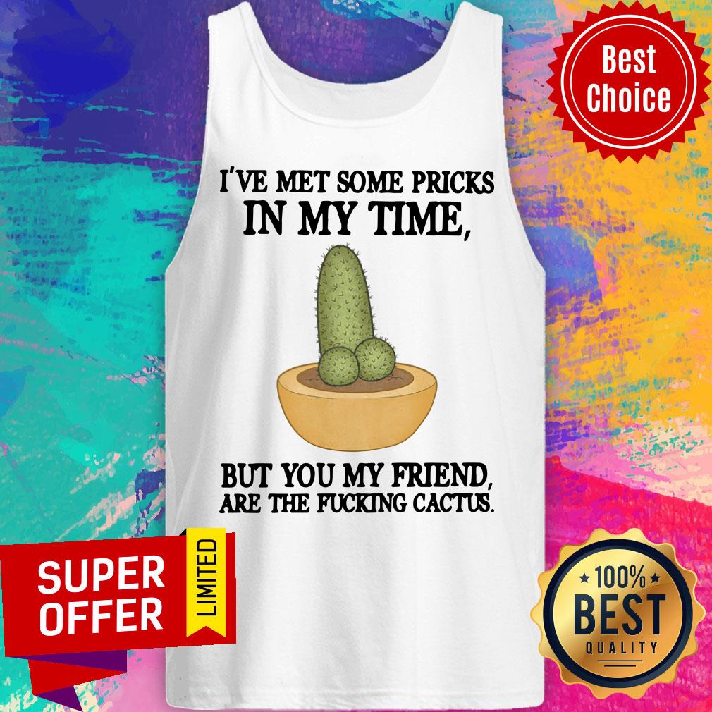 I've Met Some Pricks But You My Friend Are The Fucking Catus Shirt - Image 3