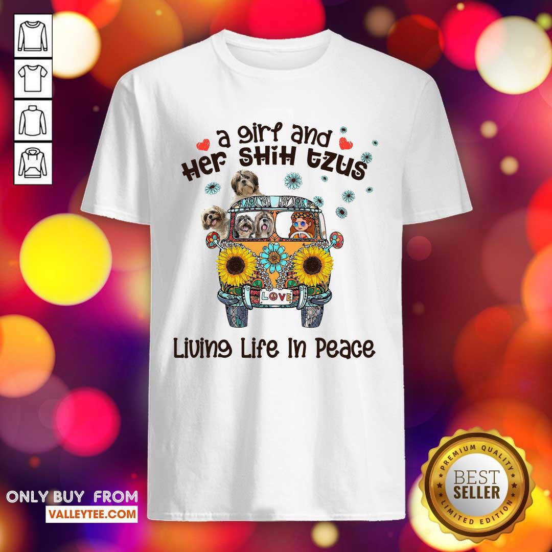 Good Quality A Girl And Her Shih Tzus Living Life In Peace Love Shirt