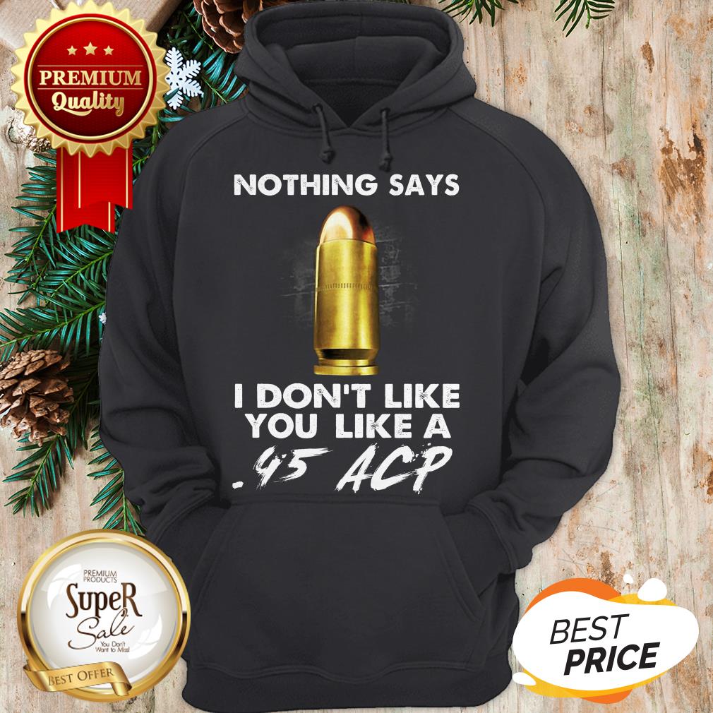 Official Nothing Says I Don't Like You Like A .45 ACP Shirt - Image 5