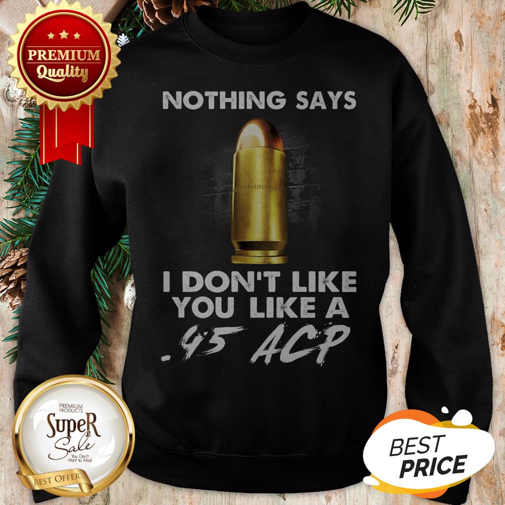 Official Nothing Says I Don't Like You Like A .45 ACP Shirt - Image 4