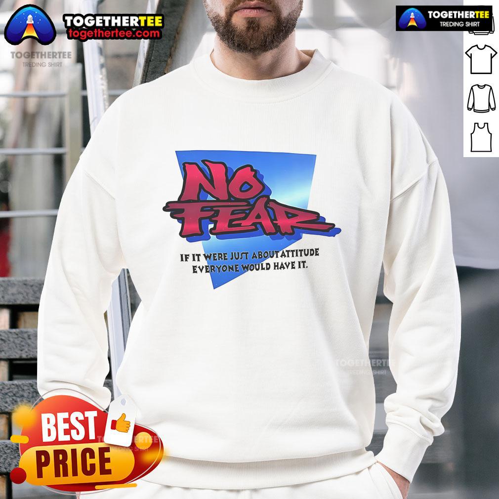 Nice No Fear If It Were Just About Attitude Everyone Would Have It T-Shirt - Image 5