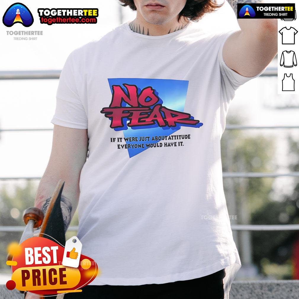 Nice No Fear If It Were Just About Attitude Everyone Would Have It T-Shirt