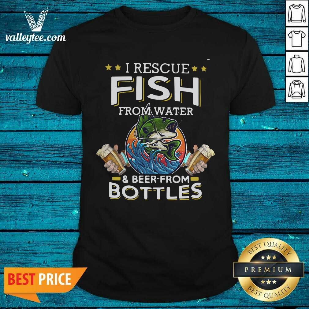 Great Fishing I Rescue Fish From Water And Beer From Bottles Shirt